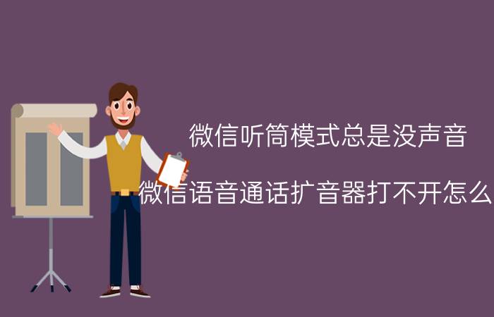 微信听筒模式总是没声音 微信语音通话扩音器打不开怎么办？